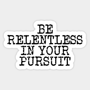 Be Relentless In Your Pursuit Sticker